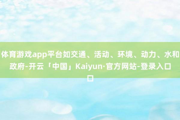 体育游戏app平台如交通、活动、环境、动力、水和政府-开云「中国」Kaiyun·官方网站-登录入口