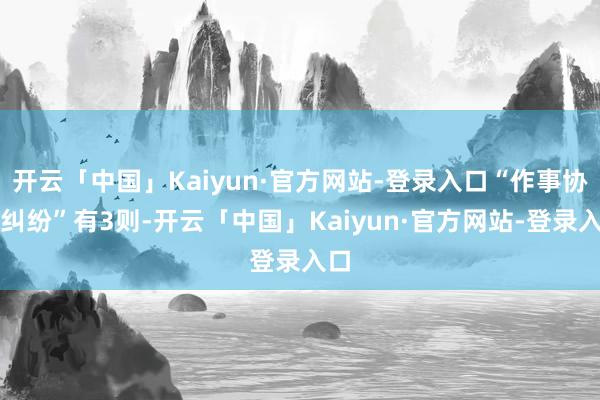 开云「中国」Kaiyun·官方网站-登录入口“作事协议纠纷”有3则-开云「中国」Kaiyun·官方网站-登录入口