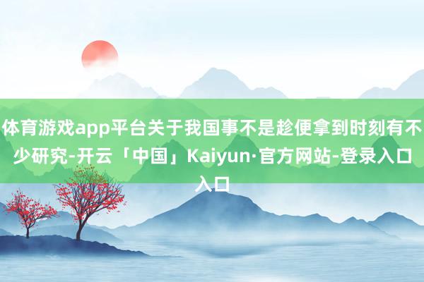 体育游戏app平台关于我国事不是趁便拿到时刻有不少研究-开云「中国」Kaiyun·官方网站-登录入口