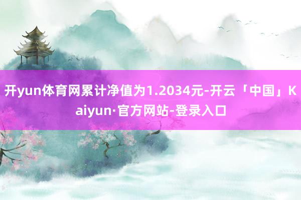 开yun体育网累计净值为1.2034元-开云「中国」Kaiyun·官方网站-登录入口