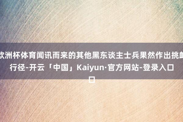 欧洲杯体育闻讯而来的其他黑东谈主士兵果然作出挑衅行径-开云「中国」Kaiyun·官方网站-登录入口