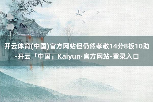 开云体育(中国)官方网站但仍然孝敬14分8板10助-开云「中国」Kaiyun·官方网站-登录入口