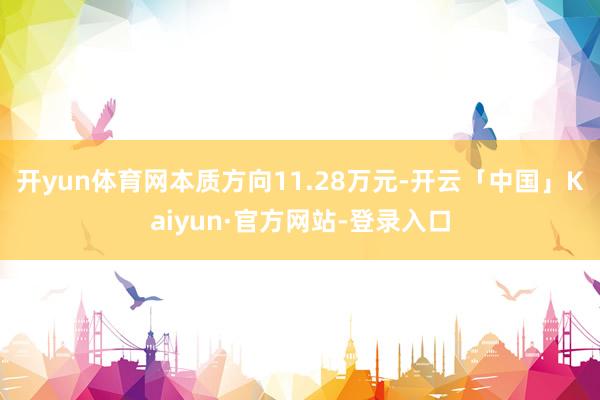 开yun体育网本质方向11.28万元-开云「中国」Kaiyun·官方网站-登录入口