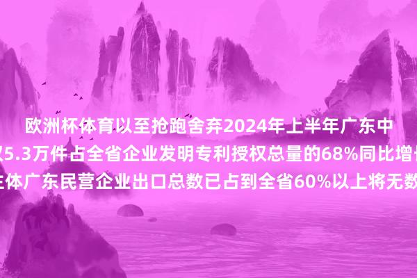 欧洲杯体育以至抢跑舍弃2024年上半年广东中小企业发明专利授权5.3万件占全省企业发明专利授权总量的68%同比增长63%它们是外贸主体广东民营企业出口总数已占到全省60%以上将无数中国制造销往世界各地它们越来越“忠良”近五年广东累计鼓励逾3万家规上工业企业数字化转型带动超75万家中小企业“上云用云”“中小企业能办大事”绝非虚浮的畴当年而是实着实在的当今进行时在这片充满机遇的地盘上百舸争流的中小企业